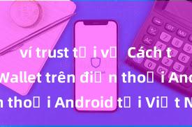 ví trust tải về Cách tải Trust Wallet trên điện thoại Android tại Việt Nam