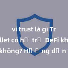 ví trust là gì Trust Wallet có hỗ trợ DeFi không? Hướng dẫn sử dụng