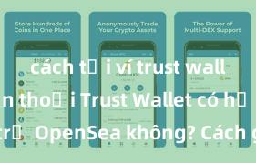 cách tải ví trust wallet về điện thoại Trust Wallet có hỗ trợ OpenSea không? Cách giao dịch NFT